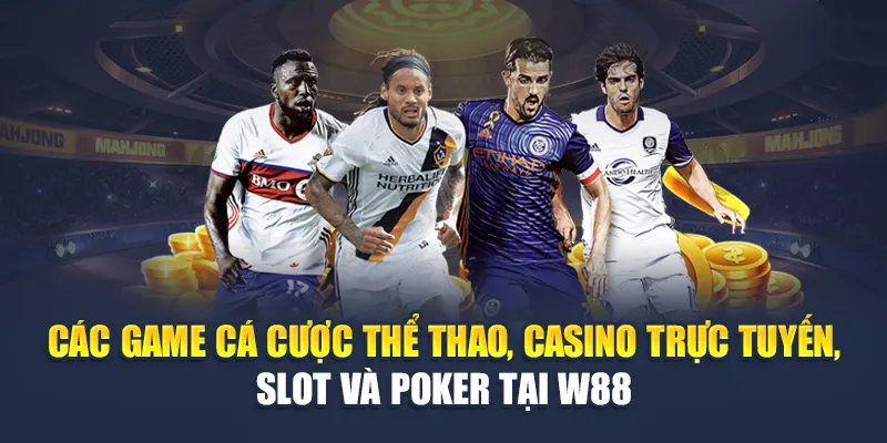 Thưởng Cho Khoản Gửi Lần Đầu Tại Nhà Cái W88 Cực Hấp Dẫn 2 Các game cá cược thể thao, casino trực tuyến, slot và poker tại W88
