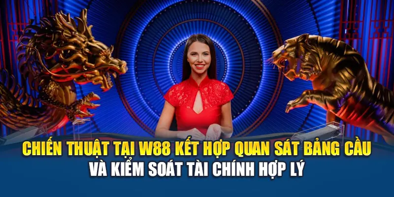 Soi Cầu Rồng Hổ W88 Hỗ Trợ Phân Tích Ván Cược Chiến Thắng 3 Chiến thuật tại W88 kết hợp quan sát bảng cầu và kiểm soát tài chính hợp lý